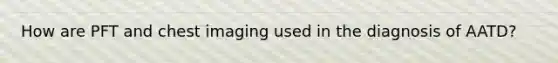 How are PFT and chest imaging used in the diagnosis of AATD?