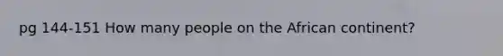 pg 144-151 How many people on the African continent?