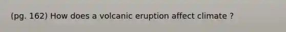 (pg. 162) How does a volcanic eruption affect climate ?