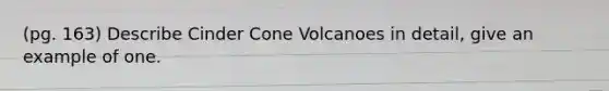 (pg. 163) Describe Cinder Cone Volcanoes in detail, give an example of one.