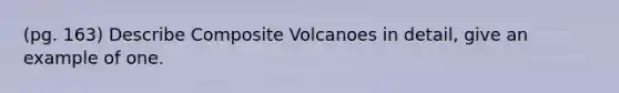 (pg. 163) Describe Composite Volcanoes in detail, give an example of one.