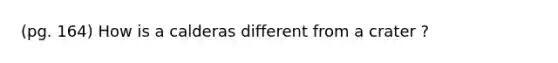 (pg. 164) How is a calderas different from a crater ?