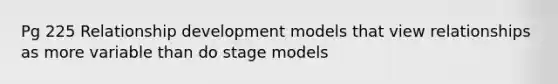 Pg 225 Relationship development models that view relationships as more variable than do stage models