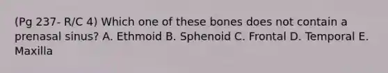 (Pg 237- R/C 4) Which one of these bones does not contain a prenasal sinus? A. Ethmoid B. Sphenoid C. Frontal D. Temporal E. Maxilla