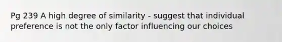 Pg 239 A high degree of similarity - suggest that individual preference is not the only factor influencing our choices