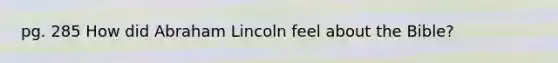 pg. 285 How did Abraham Lincoln feel about the Bible?