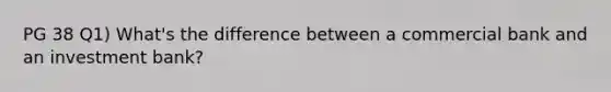 PG 38 Q1) What's the difference between a commercial bank and an investment bank?
