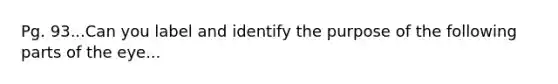 Pg. 93...Can you label and identify the purpose of the following parts of the eye...