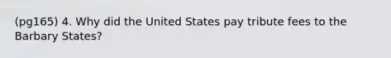 (pg165) 4. Why did the United States pay tribute fees to the Barbary States?