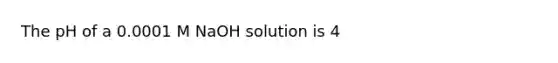 The pH of a 0.0001 M NaOH solution is 4