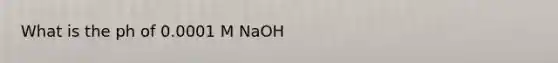 What is the ph of 0.0001 M NaOH