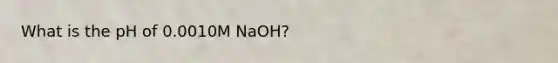 What is the pH of 0.0010M NaOH?