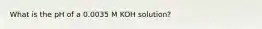 What is the pH of a 0.0035 M KOH solution?