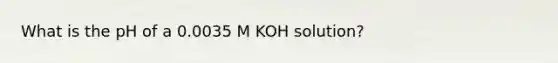 What is the pH of a 0.0035 M KOH solution?