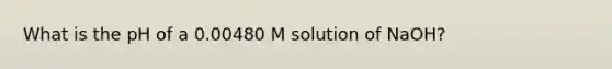 What is the pH of a 0.00480 M solution of NaOH?