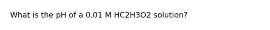 What is the pH of a 0.01 M HC2H3O2 solution?