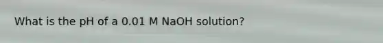 What is the pH of a 0.01 M NaOH solution?