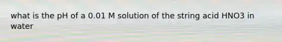 what is the pH of a 0.01 M solution of the string acid HNO3 in water