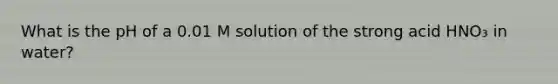 What is the pH of a 0.01 M solution of the strong acid HNO₃ in water?