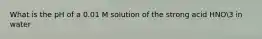 What is the pH of a 0.01 M solution of the strong acid HNO3 in water