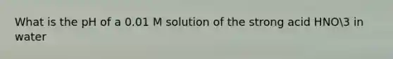 What is the pH of a 0.01 M solution of the strong acid HNO3 in water