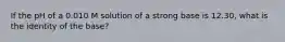 If the pH of a 0.010 M solution of a strong base is 12.30, what is the identity of the base?