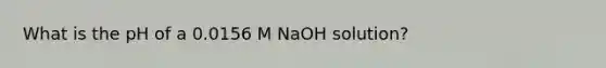 What is the pH of a 0.0156 M NaOH solution?