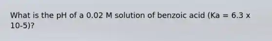 What is the pH of a 0.02 M solution of benzoic acid (Ka = 6.3 x 10-5)?