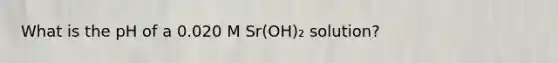 What is the pH of a 0.020 M Sr(OH)₂ solution?