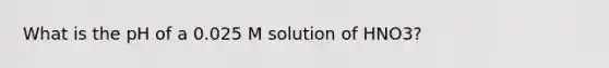 What is the pH of a 0.025 M solution of HNO3?