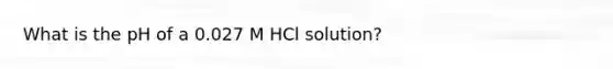 What is the pH of a 0.027 M HCl solution?