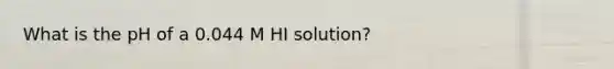 What is the pH of a 0.044 M HI solution?