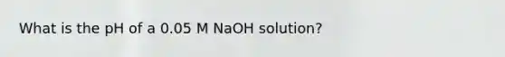 What is the pH of a 0.05 M NaOH solution?