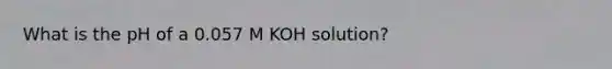 What is the pH of a 0.057 M KOH solution?