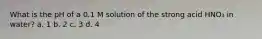 What is the pH of a 0.1 M solution of the strong acid HNO₃ in water? a. 1 b. 2 c. 3 d. 4