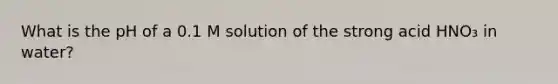 What is the pH of a 0.1 M solution of the strong acid HNO₃ in water?