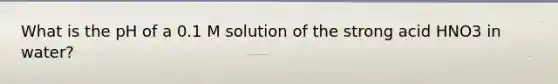 What is the pH of a 0.1 M solution of the strong acid HNO3 in water?