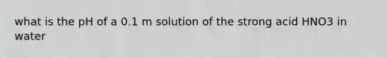 what is the pH of a 0.1 m solution of the strong acid HNO3 in water