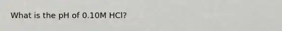 What is the pH of 0.10M HCl?