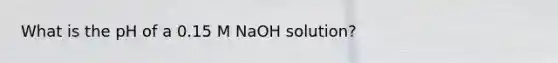 What is the pH of a 0.15 M NaOH solution?