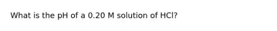 What is the pH of a 0.20 M solution of HCl?