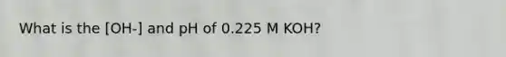 What is the [OH-] and pH of 0.225 M KOH?