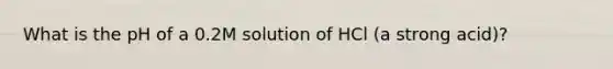 What is the pH of a 0.2M solution of HCl (a strong acid)?