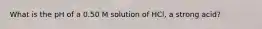 What is the pH of a 0.50 M solution of HCl, a strong acid?