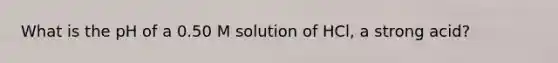 What is the pH of a 0.50 M solution of HCl, a strong acid?