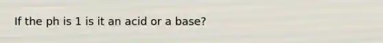 If the ph is 1 is it an acid or a base?