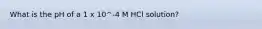 What is the pH of a 1 x 10^-4 M HCl solution?