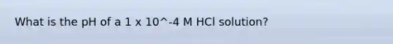 What is the pH of a 1 x 10^-4 M HCl solution?