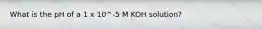 What is the pH of a 1 x 10^-5 M KOH solution?