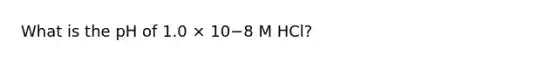 What is the pH of 1.0 × 10−8 M HCl?